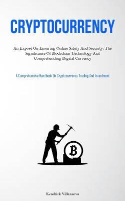 Cryptocurrency: An Expose On Ensuring Online Safety And Security: The Significance Of Blockchain Technology And Comprehending Digital Currency (A Comprehensive Handbook On Cryptocurrency Trading And Investment) - Kendrick Villanueva - cover