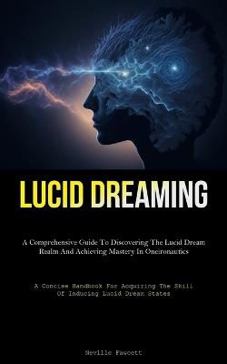 Lucid Dreaming: A Comprehensive Guide To Discovering The Lucid Dream Realm And Achieving Mastery In Oneironautics (A Concise Handbook For Acquiring The Skill Of Inducing Lucid Dream States) - Neville Fawcett - cover