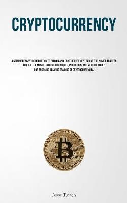 Cryptocurrency: A Comprehensive Introduction To Bitcoin And Cryptocurrency Trading For Novice Traders Acquire The Most Effective Techniques, Indicators, And Methodologies For Engaging In Swing Trading Of Cryptocurrencies - Jesse Roach - cover