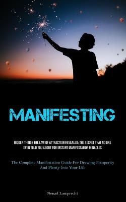 Manifesting: Hidden Things The Law Of Attraction Revealed: The Secret That No One Ever Told You About For Instant Manifestation Miracles (The Complete Manifestation Guide For Drawing Prosperity And Plenty Into Your Life) - Nenad Lamprecht - cover