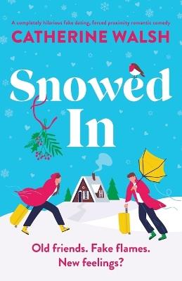 Snowed In: A completely hilarious fake dating, forced proximity romantic comedy - Catherine Walsh - cover