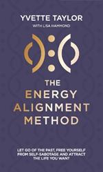 Energy Alignment Method: Let Go of the Past, Free Yourself From Sabotage and Attract the Life You Want