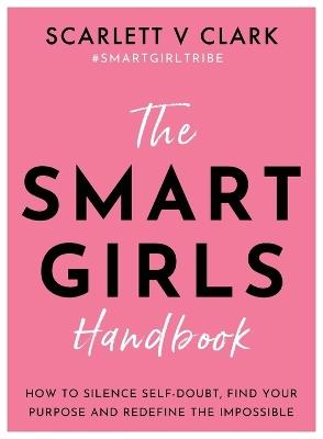 Smart Girls Handbook: How to Silence Self-doubt, Find Your Purpose and Redefine the Impossible - Scarlett V Clark - cover