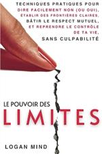 Le Pouvoir des Limites: Techniques Pratiques pour Dire Facilement Non (ou Oui), Établir des Frontières Claires, Bâtir le Respect Mutuel et Reprendre le Contrôle de Ta Vie, Sans Culpabilité