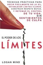 El Poder de los Límites: Técnicas Prácticas para Decir Fácilmente No (o Sí), Establecer Límites Claros, Construir Respeto Mutuo y Retomar el Control de Tu Vida, Sin Sentimientos de Culpa