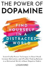 The Power of Dopamine: Scientifically-Proven Techniques to Boost Mood, Increase Motivation, and (Finally) Finding Balance in a Distracted World, without Negative Habits