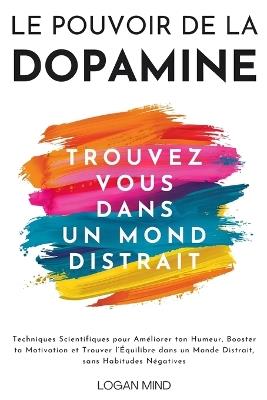 Le Pouvoir de la Dopamine: Techniques Scientifiques pour Améliorer ton Humeur, Booster ta Motivation et Trouver l'Équilibre dans un Monde Distrait, sans Habitudes Négatives - Logan Mind - cover