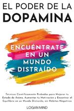 El Poder de la Dopamina: Técnicas Científicamente Probadas para Mejorar tu Estado de Ánimo, Aumentar tu Motivación y Encontrar el Equilibrio en un Mundo Distraído, sin Hábitos Negativos