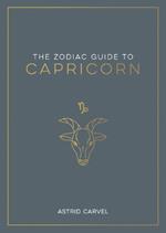 The Zodiac Guide to Capricorn: The Ultimate Guide to Understanding Your Star Sign, Unlocking Your Destiny and Decoding the Wisdom of the Stars