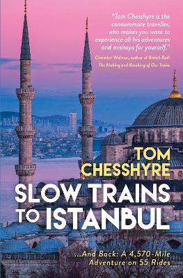 Slow Trains to Istanbul: ...And Back: A 4,570-Mile Adventure on 55 Rides - Tom Chesshyre - cover