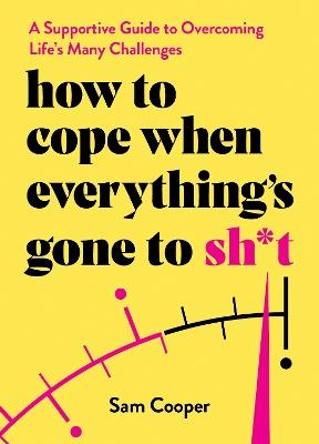 How to Cope When Everything's Gone to Sh*t: A Supportive Guide to Overcoming Life's Many Challenges - Sam Cooper - cover