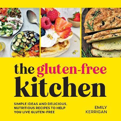 The Gluten-Free Kitchen: Simple Ideas and Delicious, Nutritious Recipes to Help You Live Gluten-Free - Emily Kerrigan - cover