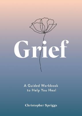 Grief: A Guided Workbook to Help You Heal - Christopher Spriggs - cover