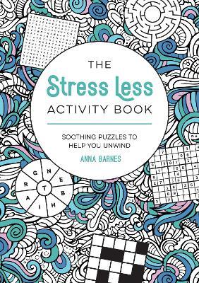 The Stress Less Activity Book: Soothing Puzzles to Help You Unwind - Anna Barnes - cover