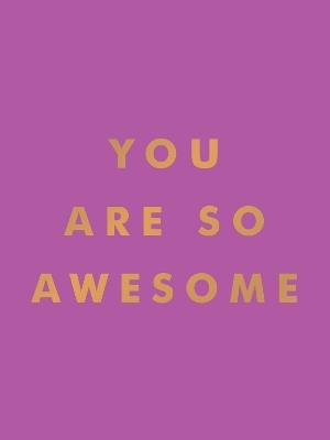 You Are So Awesome: Uplifting Quotes and Affirmations to Celebrate How Amazing You Are - Summersdale Publishers - cover