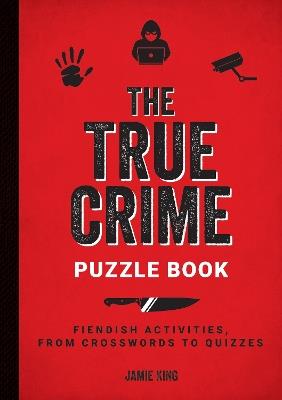 The True Crime Puzzle Book: Fiendish Activities, from Crosswords to Quizzes - Jamie King - cover