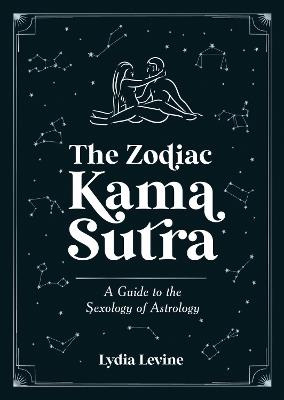 The Zodiac Kama Sutra: A Guide to the Sexology of Astrology - Lydia Levine - cover