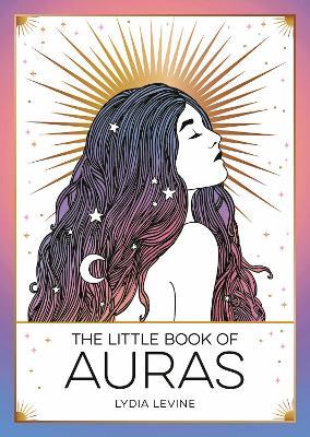 The Little Book of Auras: The Pocket Guide to the Energy of the Universe - Lydia Levine - cover