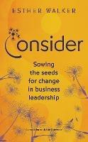 Consider: Sowing the seeds for change in business leadership - Esther Walker - cover