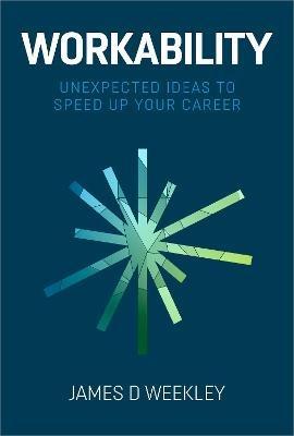 Workability: Unexpected ideas to speed up your career - James D Weekley - cover