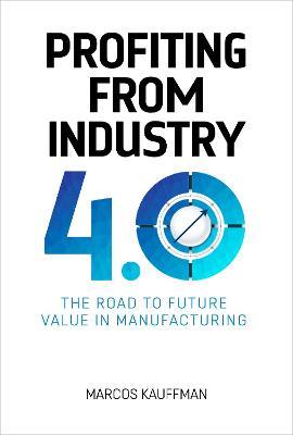 Profiting from Industry 4.0: The road to future value in manufacturing - Marcos Kauffman - cover