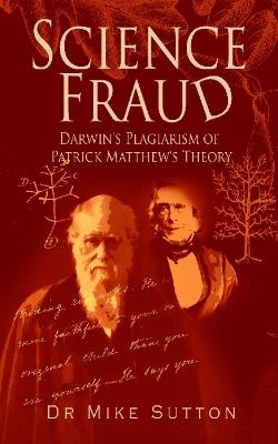 Science Fraud: Darwin's Plagiarism of Patrick Matthew's Theory - Mike Sutton - cover