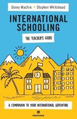 International Schooling - The Teacher's Guide: A Companion To Your International Adventure