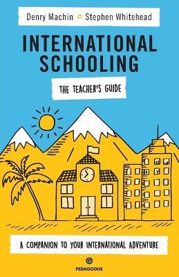 International Schooling - The Teacher's Guide: A Companion To Your International Adventure - Denry Machin,Stephen Whitehead - cover