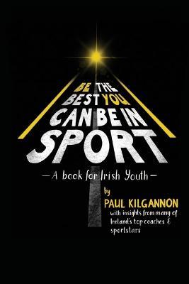 Be The Best You Can Be in Sport: A Book For Irish Youth - Paul Kilgannon - cover