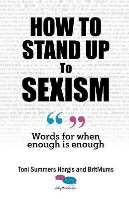 How to Stand Up to Sexism: Words for when enough is enough - Toni Summers Hargis - cover