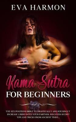 Kama Sutra for Beginners The Sex Positions Bible to Drastically and Rousingly Increase Libido with Your Partner. Discover Secret Tips and Tricks from Ancient Times... - Eva Harmon - cover