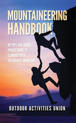 Mountaineering Handbook: 101 Tips and Tricks Pocket Guide to Climbing even the Highest Mountain - Outdoors Incorporated - cover