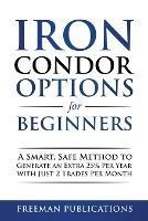 Iron Condor Options for Beginners: A Smart, Safe Method to Generate an Extra 25% Per Year with Just 2 Trades Per Month