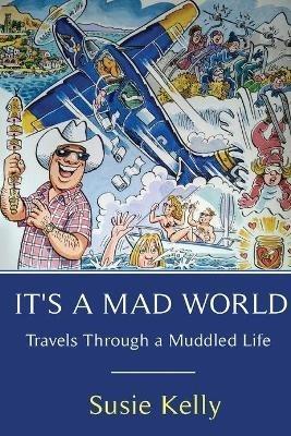 It's A Mad World: Travels Through a Muddled Life - Susie Kelly - cover
