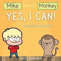 Yes, I Can: A Kids Book About Confidence! (Mike And His Pet Monkey): A Kids Book About Confidence! (Mike And His Pet Monkey - Sadie Gardner - cover