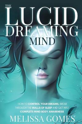 The Lucid Dreaming Mind: How To Control Your Dreams, Break Through The Walls Of Sleep And Get Into Complete Mind-Body Awareness - Melissa Gomes - cover