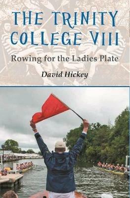 The Trinity College VIII: Rowing for the Ladies Plate - David Hickey - cover