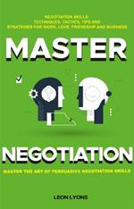 Negotiation Skills: Techniques, Tactics, Tips and Strategies for Work, Love, Friendship and Business: Prepare before You enter the Negotiation Room. Master the Art of Persuasive Negotiation Skills.