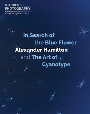 In Search of the Blue Flower: Alexander Hamilton and The Art of Cyanotype - Alexander Hamilton - cover