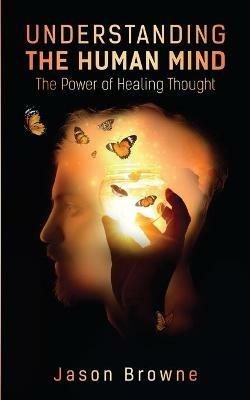 Understanding the Human Mind The Power of Healing Thought - Jason Browne - cover