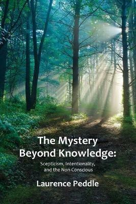 The Mystery Beyond Knowledge: Scepticism, Intentionality, and the Non-Conscious - Laurence Peddle - cover