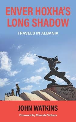Enver Hoxha's Long Shadow: Travels in Albania - John Watkins - cover