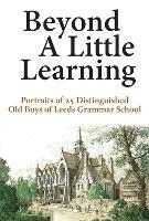 Beyond A Little Learning: Portraits of 25 distinguished old boys of Leeds Grammar School - Neill Hargreaves - cover