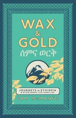 Wax and Gold: Journeys in Ethiopia and other roads less travelled - Sam McManus - cover