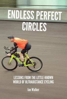 Endless Perfect Circles: Lessons from the little-known world of ultradistance cycling - Ian Walker - cover