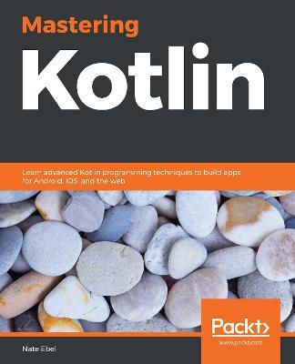 Mastering Kotlin: Learn advanced Kotlin programming techniques to build apps for Android, iOS, and the web - Nate Ebel - cover