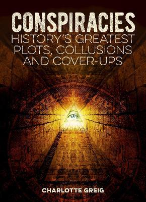 Conspiracies: History's Greatest Plots, Collusions and Cover-Ups - Charlotte Greig - cover