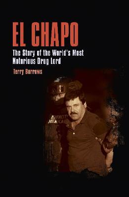El Chapo: The Story of the World's Most Notorious Drug Lord - Terry Burrows - cover