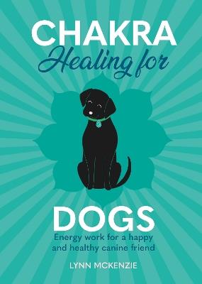 Chakra Healing for Dogs: Energy work for a happy and healthy canine friend - Lynn McKenzie - cover