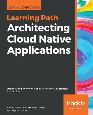 Architecting Cloud Native Applications: Design high-performing and cost-effective applications for the cloud - Kamal Arora,Erik Farr,John Gilbert - cover